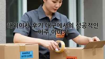 해외이사 후기: 대구에서의 성공적인 이주 이야기