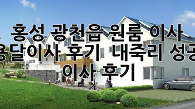 홍성 광천읍 원룸 이사, 용달이사 후기 : 내죽리 성공 이사 후기!