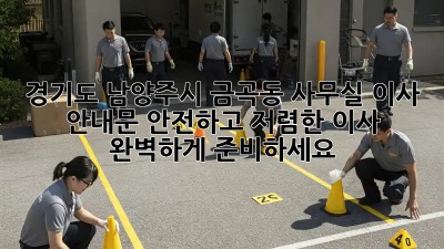 경기도 남양주시 금곡동 사무실 이사 안내문: 안전하고 저렴한 이사, 완벽하게 준비하세요! ✨